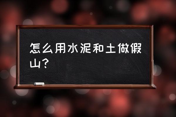 怎么样用水泥制作假山 怎么用水泥和土做假山？