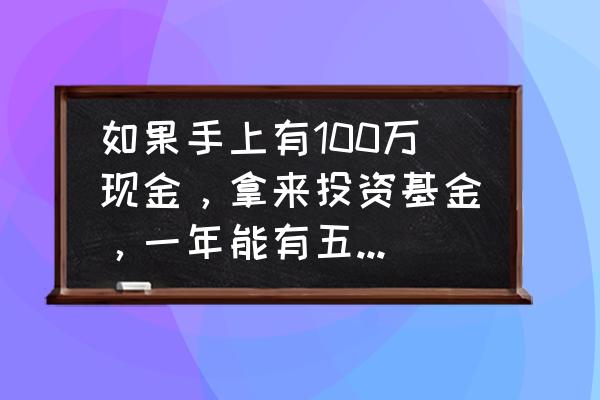 三年赚100万 如果手上有100万现金，拿来投资基金，一年能有五十万收益吗？