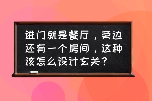 客餐厅一体的餐厅背景墙怎么做 进门就是餐厅，旁边还有一个房间，这种该怎么设计玄关？