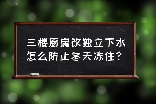 厨房水管加热方法教程 三楼厨房改独立下水怎么防止冬天冻住？