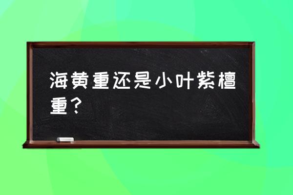 海南黄花梨和小叶紫檀怎么分辨 海黄重还是小叶紫檀重？