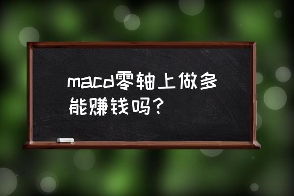 如何在柱形图上添加平均线 macd零轴上做多能赚钱吗？