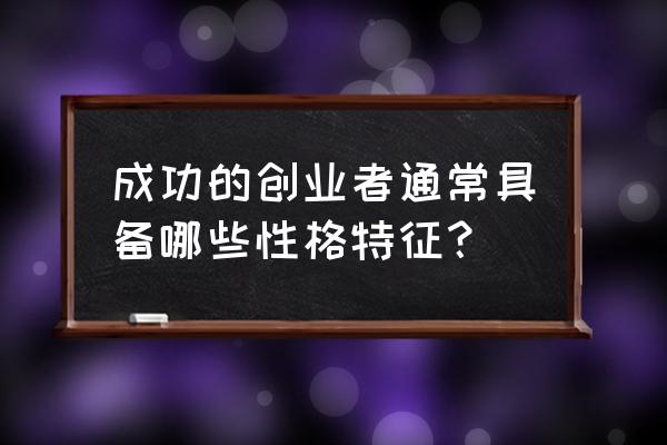 创业者应该培养哪些心理 成功的创业者通常具备哪些性格特征？