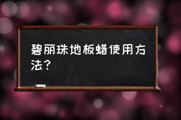 木地板打蜡的步骤是怎样的 碧丽珠地板蜡使用方法？