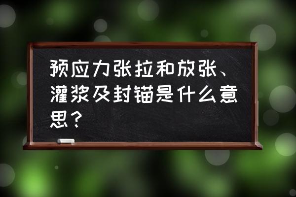 后张法预应力筋孔道成型方法 预应力张拉和放张、灌浆及封锚是什么意思？