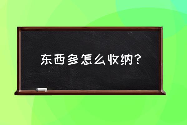 整理收纳过程中的经验或小妙招 东西多怎么收纳？