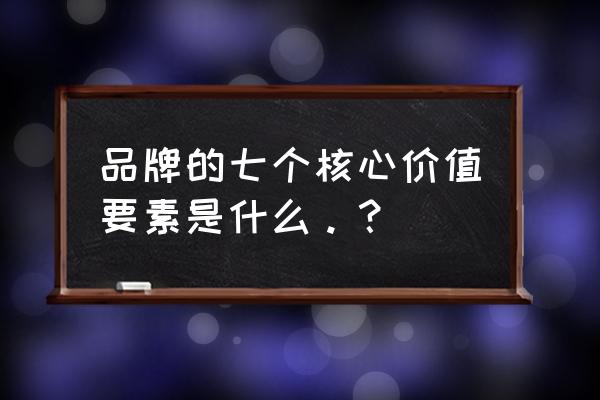 品牌忠诚度的五个维度 品牌的七个核心价值要素是什么。？