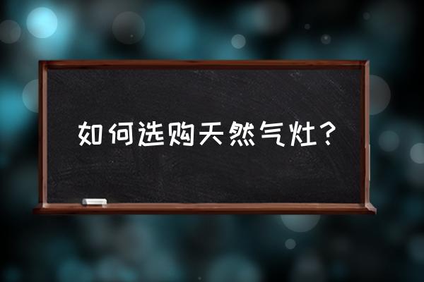 买天然气灶具要怎么选 如何选购天然气灶？