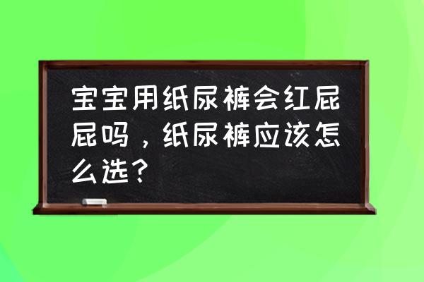 婴儿穿尿不湿红屁股擦什么药膏 宝宝用纸尿裤会红屁屁吗，纸尿裤应该怎么选？