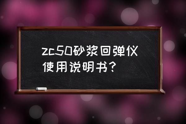 回弹仪的使用方法步骤 zc50砂浆回弹仪使用说明书？