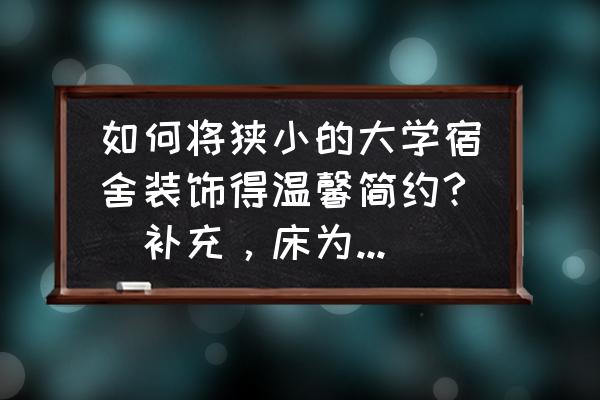 上下铺床怎么拍出好看的照片 如何将狭小的大学宿舍装饰得温馨简约?(补充，床为上下铺这种古老的床，整个学校就我们院是这样╮(╯▽╰)╭)？