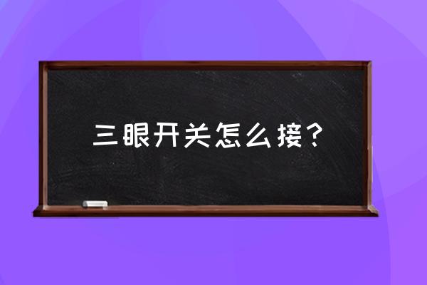 开关的三个火线和零线怎么接 三眼开关怎么接？