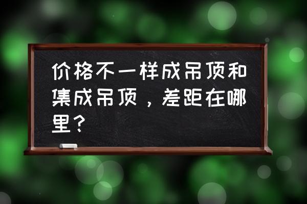 非集成吊顶和集成吊顶的区别 价格不一样成吊顶和集成吊顶，差距在哪里？