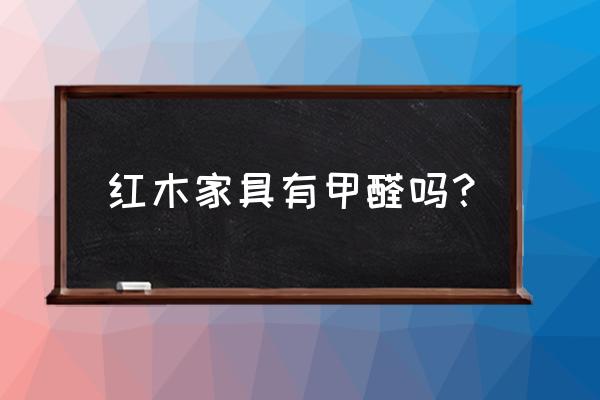 选择红木家具一般是什么样的家庭 红木家具有甲醛吗？