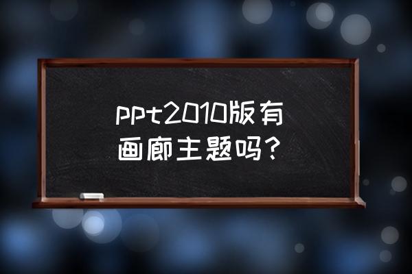 ppt中画廊主题怎么设置 ppt2010版有画廊主题吗？