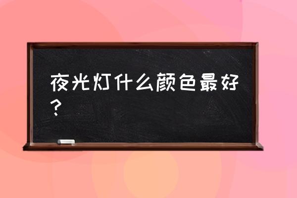 做漂亮的小夜灯 夜光灯什么颜色最好？