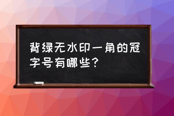 背绿一角无水印的冠字号有哪几种 背绿无水印一角的冠字号有哪些？