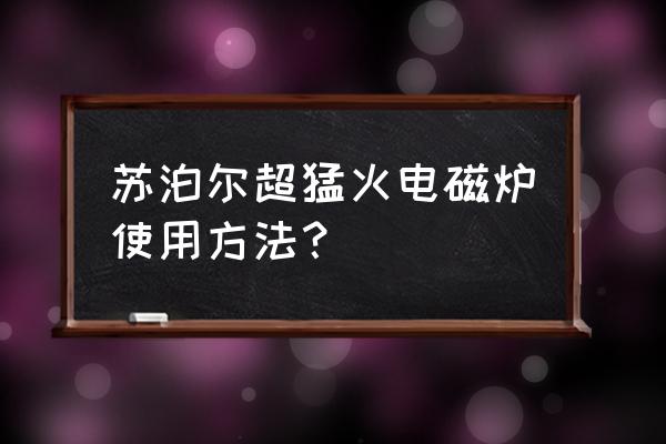 大型电磁灶使用方法 苏泊尔超猛火电磁炉使用方法？