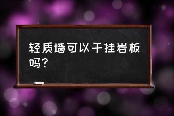 轻质楼板可以做屋顶吗 轻质墙可以干挂岩板吗？