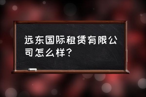 陆家嘴优化企业成本控制流程措施 远东国际租赁有限公司怎么样？