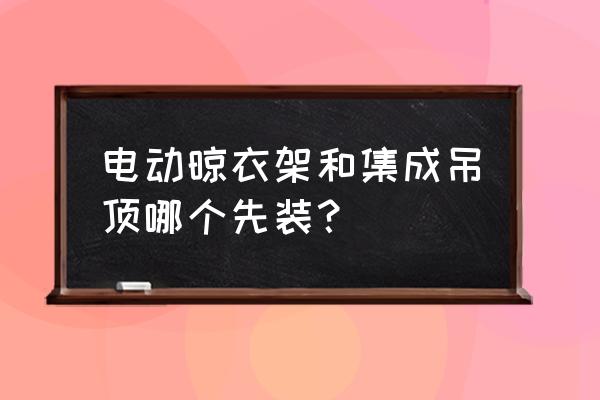 怎样能出去跑集成吊顶销售 电动晾衣架和集成吊顶哪个先装？