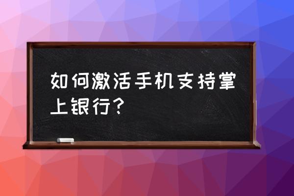 建设银行怎么开通电子渠道 如何激活手机支持掌上银行？