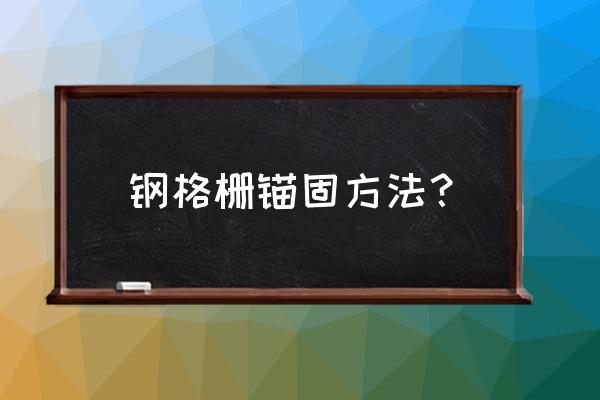 钢格栅安装规范要求 钢格栅锚固方法？