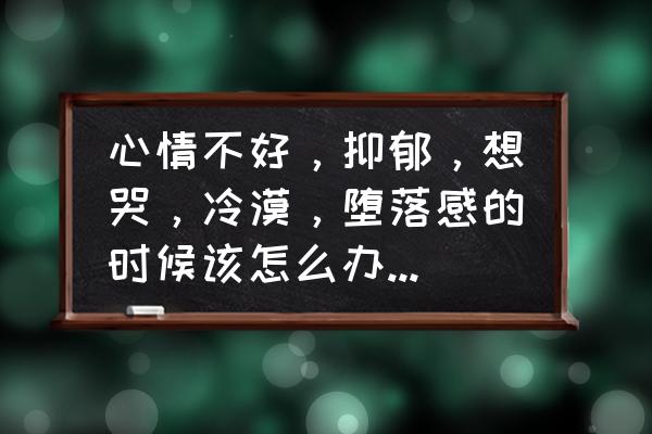 心情一直不好怎么办 心情不好，抑郁，想哭，冷漠，堕落感的时候该怎么办呢？无力感、负面情绪爆棚怎么办？