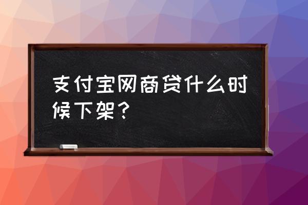 蚂蚁财富为什么下架 支付宝网商贷什么时候下架？