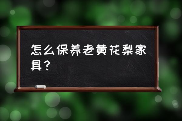 黄花梨大板家具怎么保养 怎么保养老黄花梨家具？