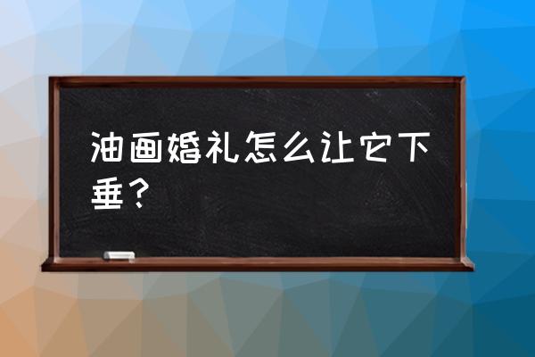 制作垂吊花盆 油画婚礼怎么让它下垂？