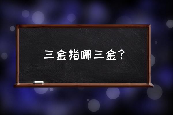 网络用语什么代表三金 三金指哪三金？