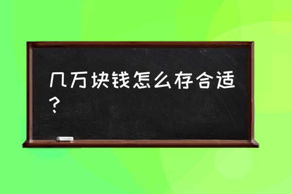 手里有几万闲钱怎么投资 几万块钱怎么存合适？