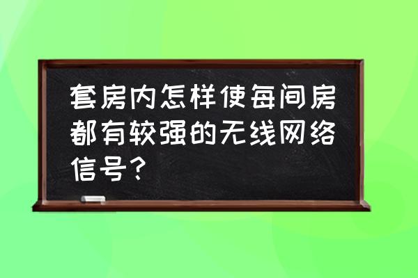 装修质量控制点设置方法 套房内怎样使每间房都有较强的无线网络信号？