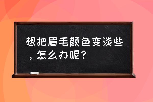 两边眉毛差别很大怎么办 想把眉毛颜色变淡些，怎么办呢？