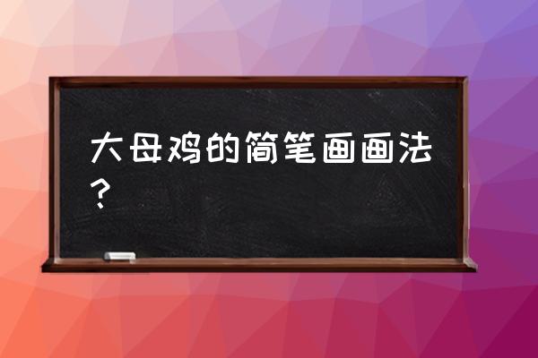 母鸡完整简笔画 大母鸡的简笔画画法？