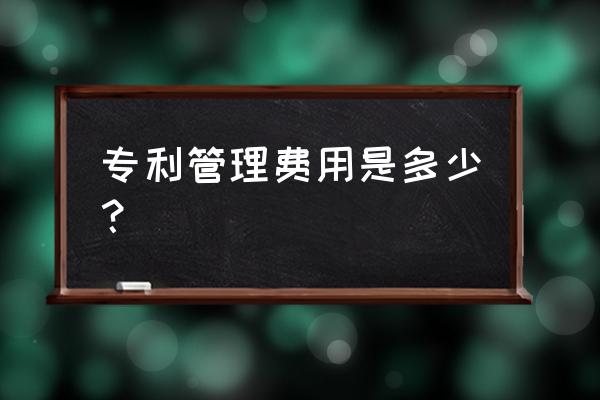 发明专利年费什么时候开始交 专利管理费用是多少？