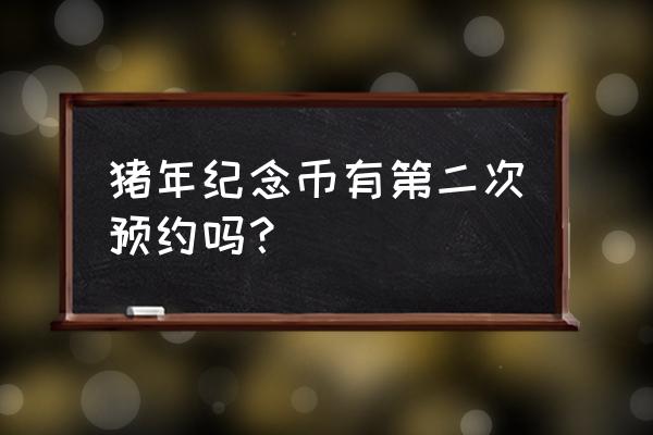 猪年生肖纪念币在哪可以预约 猪年纪念币有第二次预约吗？