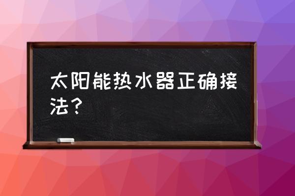 太阳能热水器自己安装的教程 太阳能热水器正确接法？