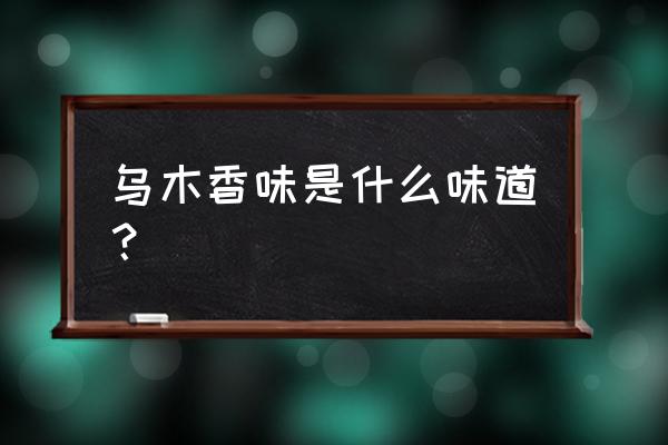 真正的乌木有哪些特征 乌木香味是什么味道？