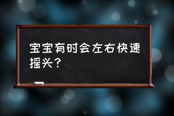 婴儿喜欢快速摆头 宝宝有时会左右快速摇头？