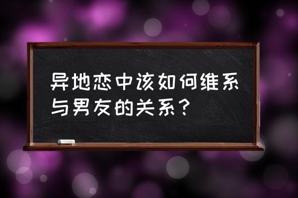 异地恋的感情该如何维护 异地恋中该如何维系与男友的关系？