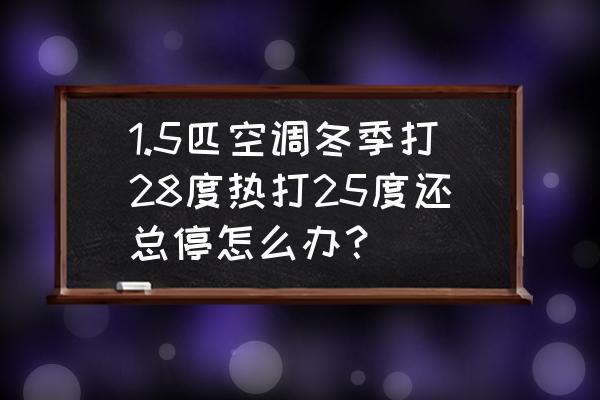 空调调到28度怎么不热呢 1.5匹空调冬季打28度热打25度还总停怎么办？