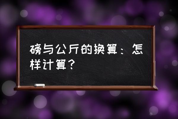 磅与公斤是怎么换算的 磅与公斤的换算：怎样计算？