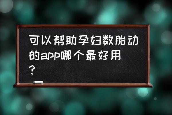 怎么数胎动最正确 可以帮助孕妇数胎动的app哪个最好用？