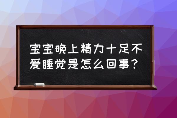 小孩晚睡觉对身体有什么危害 宝宝晚上精力十足不爱睡觉是怎么回事？