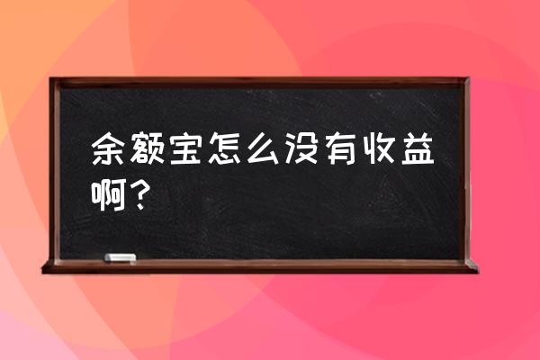 余额宝怎么突然没收益 余额宝怎么没有收益啊？