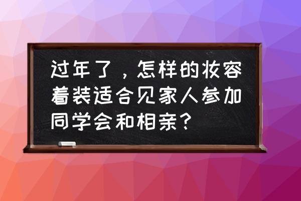 端庄大方有气质妆容 过年了，怎样的妆容着装适合见家人参加同学会和相亲？