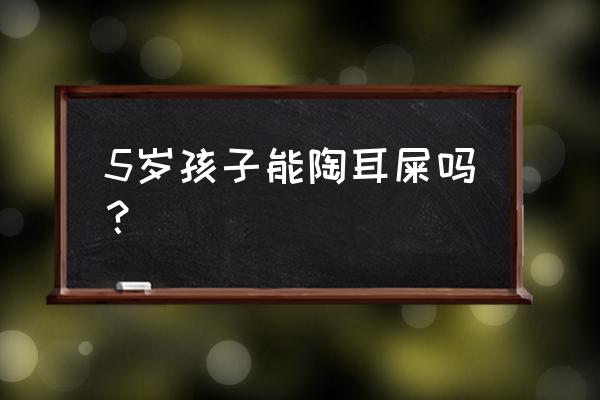 给宝宝掏耳屎怎么确定没有损伤 5岁孩子能陶耳屎吗？