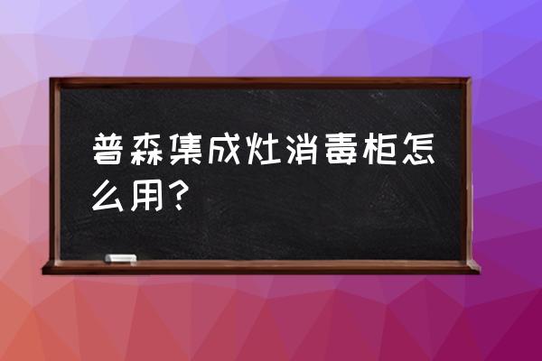 集成灶面板上净化功能用于什么 普森集成灶消毒柜怎么用？